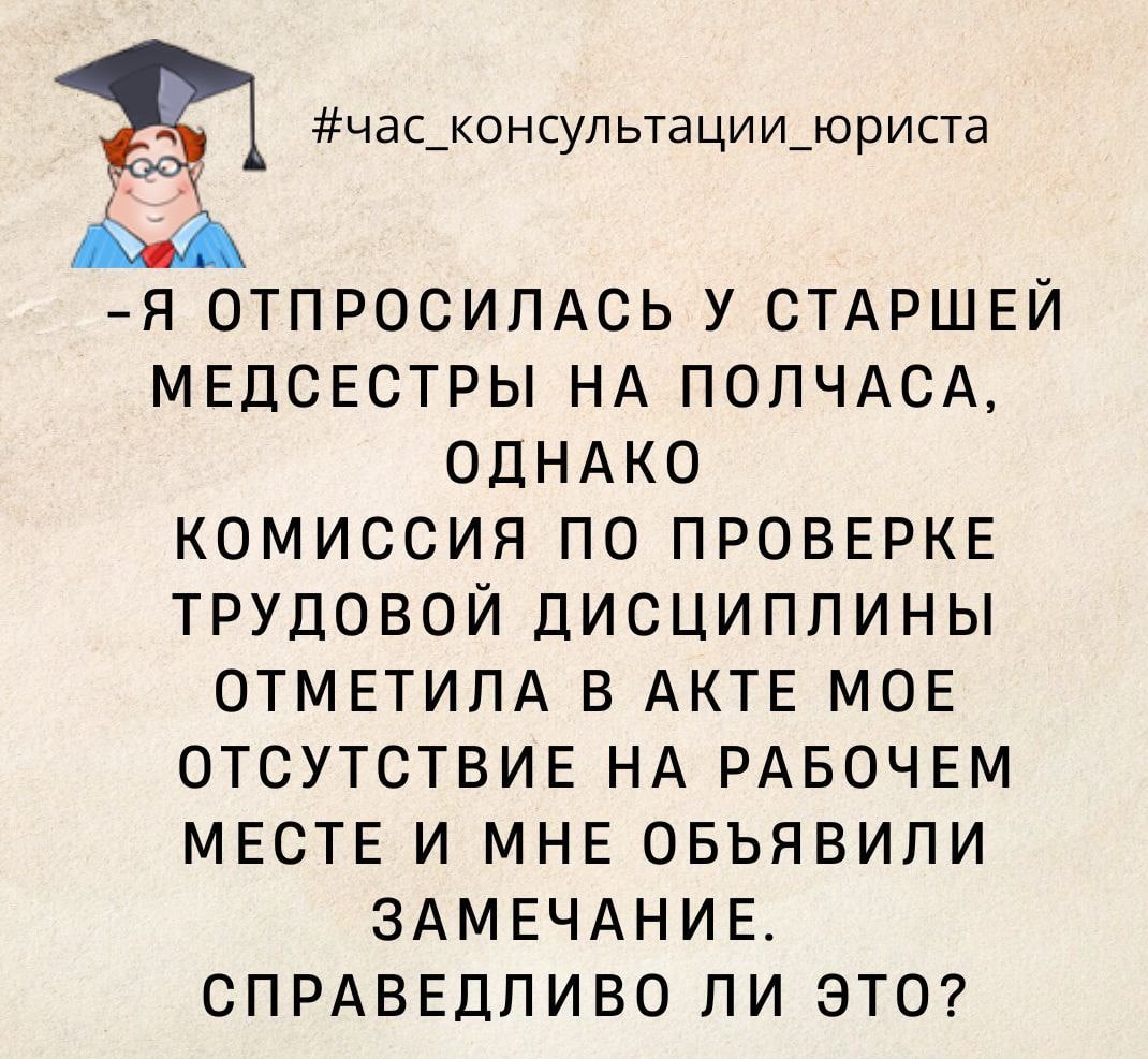 Я отпросилась у старшей медсестры на полчаса, однако комиссия по проверке  трудовой дисциплины отметила в акте мое отсутствие на рабочем месте и мне  объявили замечание. Справедливо ли это? - Рогачевское районное объединение